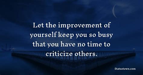 Let The Improvement Of Yourself Keep You So Busy That You Have No Time