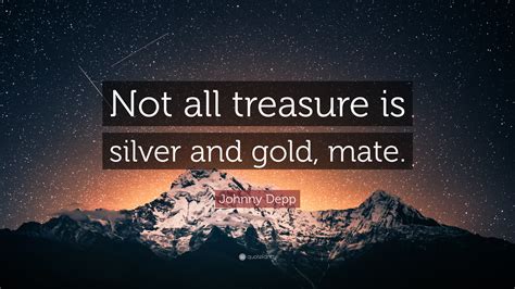 Johnny Depp Quote Not All Treasure Is Silver And Gold Mate