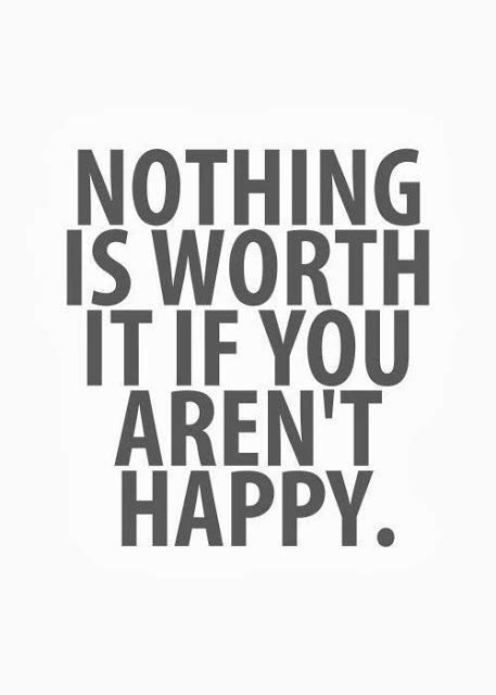 Nothing Is Worth It If You Arent Happy Inspirational Quotes Wise