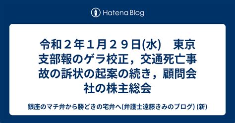 令和2年1月29日水 東京支部報のゲラ校正，交通死亡事故の訴状の起案の続き，顧問会社の株主総会 銀座のマチ弁から勝どきの宅弁へ弁護士