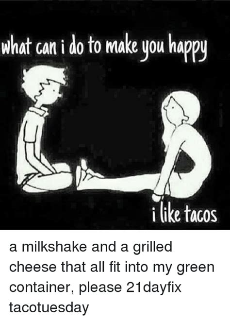We did not find results for: What Ani Do to Make You Happy I Like Tacos a Milkshake and a Grilled Cheese That All Fit Into My ...
