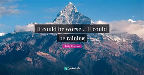 It Could Be Worse It Could Be Raining Quote By Marty Feldman