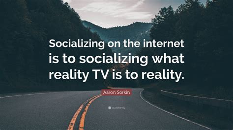 Aaron Sorkin Quote Socializing On The Internet Is To Socializing What