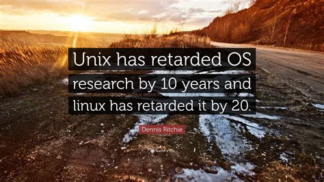 We did not find results for: Dennis Ritchie Quote: "Unix has retarded OS research by 10 years and linux has retarded it by 20."