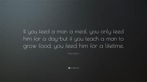 Peace Pilgrim Quote If You Feed A Man A Meal You Only Feed Him For A