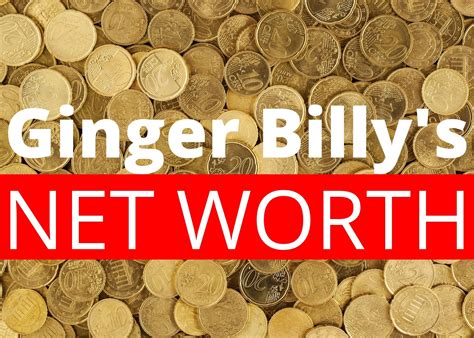 Ginger Billy Net Worth How Much Is He Worth Now