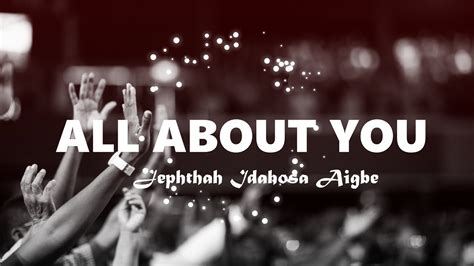 All About You Lyrics Jephthah Idahosa Aigbe Youtube