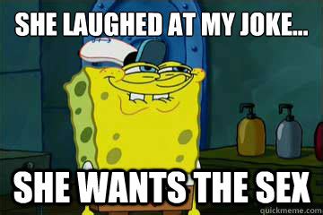 She Laughed At My Joke She Wants The Sex I Just Noticed Spongebob