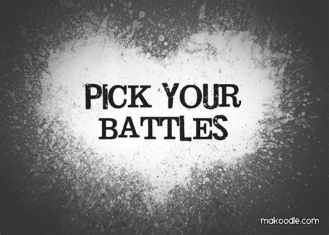 I pick and choose my battles, but i overthink everything choose your battles,' i snarled at aethelstan. Choose Your Battles Quotes Pics. QuotesGram