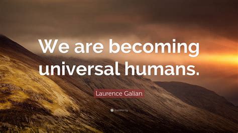Laurence Galian Quote We Are Becoming Universal Humans