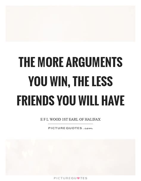 The More Arguments You Win The Less Friends You Will Have Picture Quotes