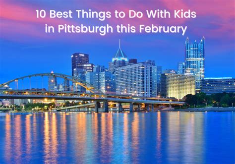 10 Best Things To Do With Kids In Pittsburgh This February Macaroni