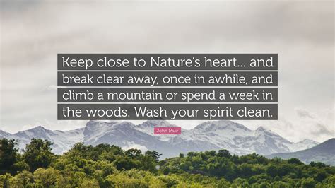 John Muir Quote “keep Close To Natures Heart And Break Clear Away