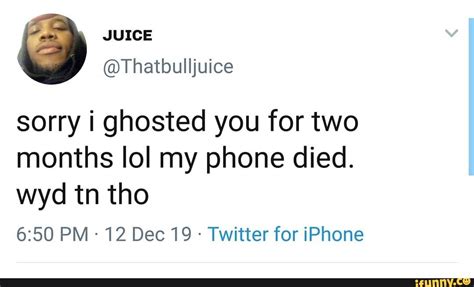sorry i ghosted you for two months lol my phone died wyd tn tho twitter for iphone ifunny