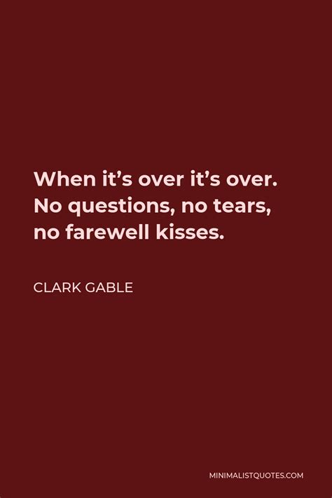 Clark Gable Quote When Its Over Its Over No Questions No Tears No