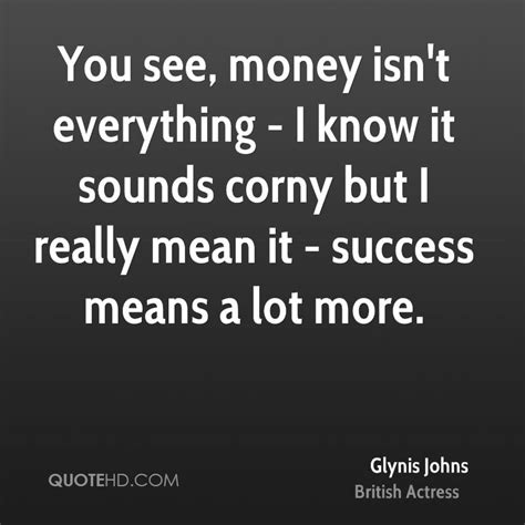 Money is not everything meaning and examples. Glynis Johns Quotes | QuoteHD