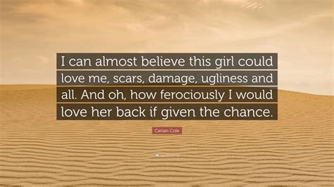 Carian Cole Quote I Can Almost Believe This Girl Could Love Me Scars