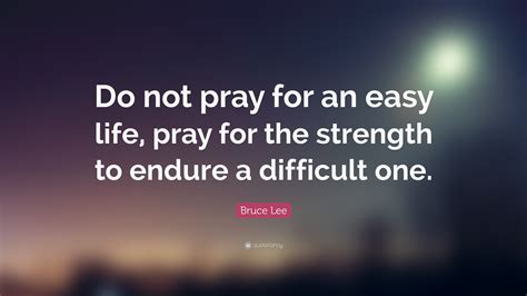 Enjoy our easy life quotes collection by famous authors, presidents and actors. Bruce Lee Quote: "Do not pray for an easy life, pray for ...