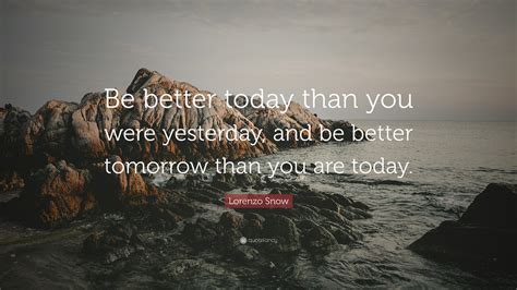 Lorenzo Snow Quote Be Better Today Than You Were Yesterday And Be
