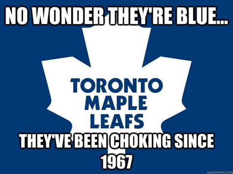 No Wonder Theyre Blue Theyve Been Choking Since 1967 Toronto