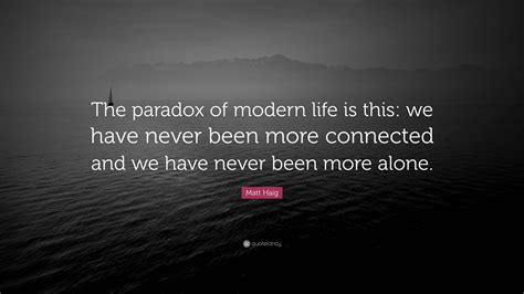 Matt Haig Quote “the Paradox Of Modern Life Is This We Have Never