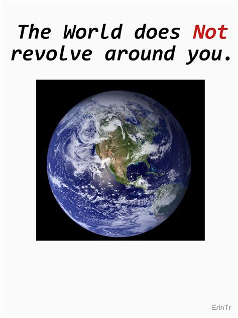 The World Does Not Revolve Around You T Shirt By Erintr Redbubble