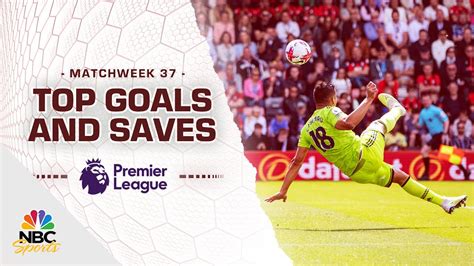 Top Premier League Goals And Saves From Matchweek 37 2022 23 Nbc