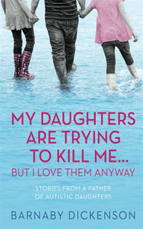 My Daughters Are Trying To Kill Me But I Love Them Anyway Stories From A Father Of Autistic