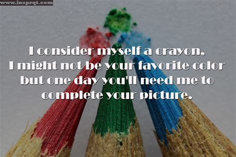 i consider myself a crayon i might not be your favorite color but one day you ll need me to