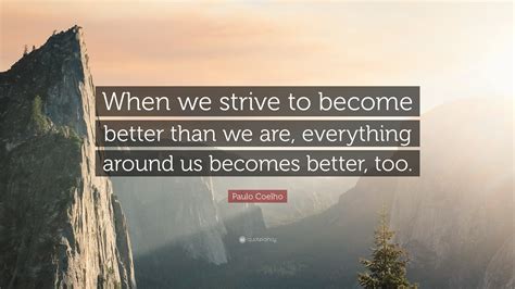 Paulo Coelho Quote When We Strive To Become Better Than We Are