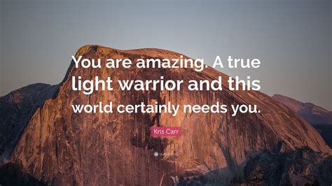 Kris Carr Quote: “You are amazing. A true light warrior and this world