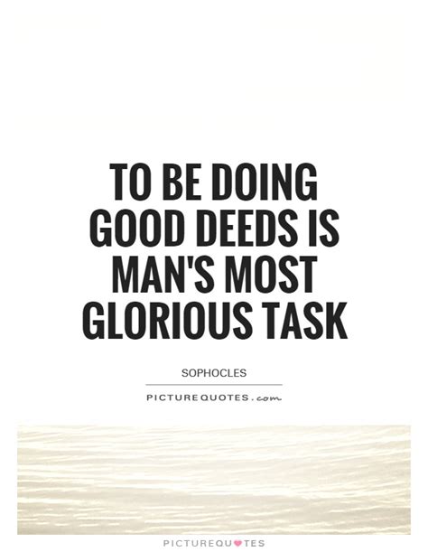 To Be Doing Good Deeds Is Mans Most Glorious Task Picture Quotes