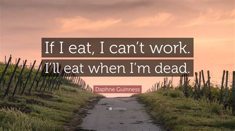 Daphne Guinness Quote “if I Eat I Cant Work Ill Eat When Im Dead”