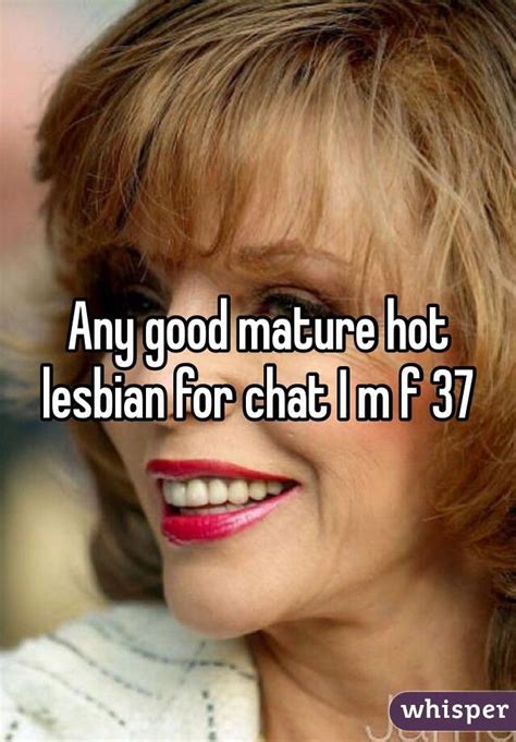 any good mature hot lesbian for chat i m f 37