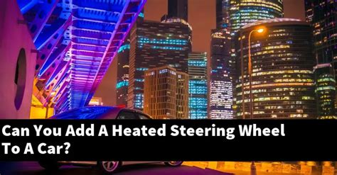 Can You Add A Heated Steering Wheel To A Car Explained Carstopics