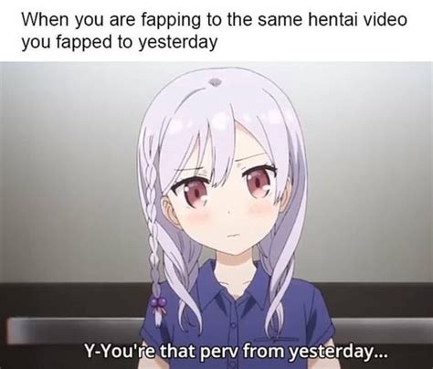 When You Are Fapping To The Same Hentai Video You Fapped To Yesterday