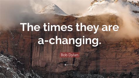 Bob Dylan Quote The Times They Are A Changing 12