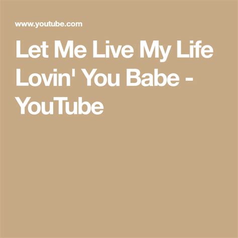 Let Me Live My Life Lovin You Babe Youtube Let It Be Youtube Lovin