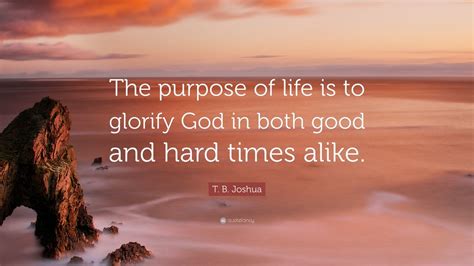 T B Joshua Quote “the Purpose Of Life Is To Glorify God In Both Good