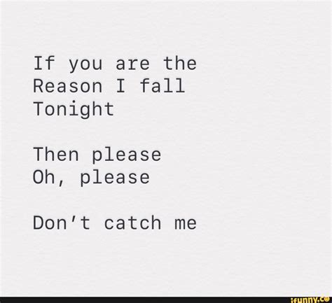 If You Are The Reason I Fall Tonight Then Please Oh Please Dont Catch