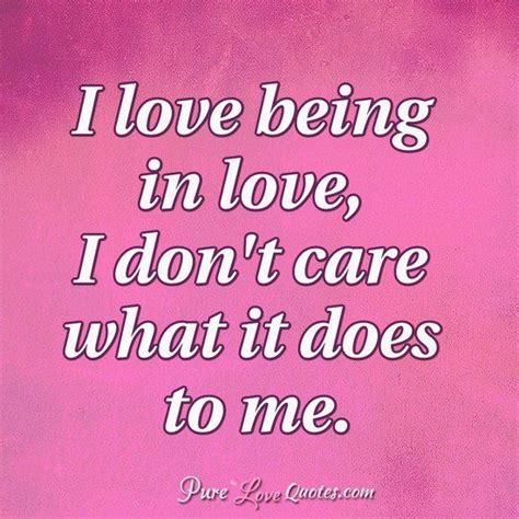 I Love Being In Love I Dont Care What It Does To Me Purelovequotes