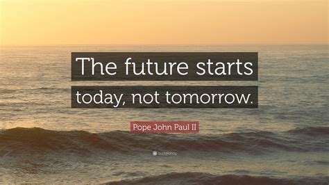 Pope John Paul Ii Quote The Future Starts Today Not Tomorrow