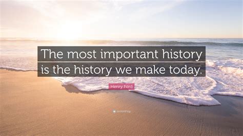 Henry Ford Quote The Most Important History Is The History We Make
