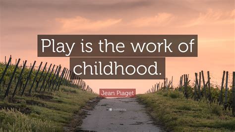 Read the following article on famous quotations and sayings on play to know more. Jean Piaget Quote: "Play is the work of childhood." (12 wallpapers) - Quotefancy