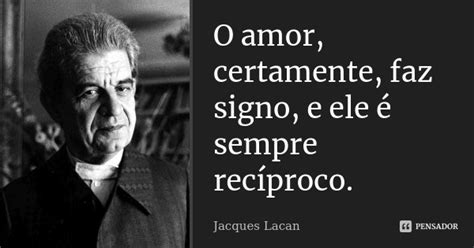 O Amor Certamente Faz Signo E Ele é Jacques Lacan Pensador