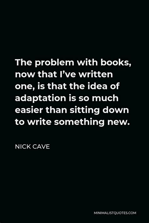 Nick Cave Quote The Problem With Books Now That Ive Written One Is