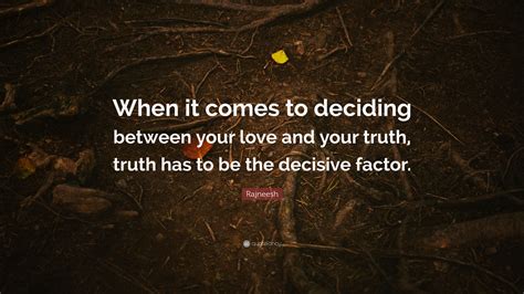 Rajneesh Quote “when It Comes To Deciding Between Your Love And Your Truth Truth Has To Be The