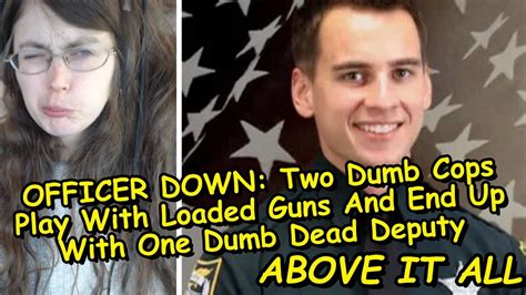 officer down two dumb cops play with loaded guns and end up with one dumb dead deputy youtube