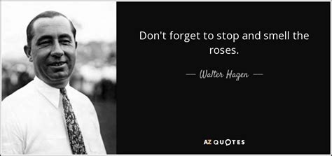 Walter Hagen Quote Dont Forget To Stop And Smell The Roses
