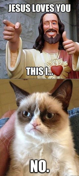 When people ask what would jesus do, i remember how he hid in that cave for 3 days after people were so mean to him. Jesus Loves You | Grumpy Cat | Know Your Meme